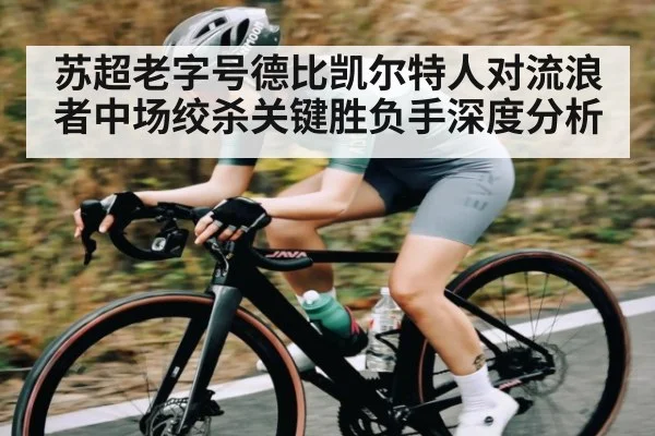 苏超老字号德比凯尔特人对流浪者中场绞杀关键胜负手深度分析