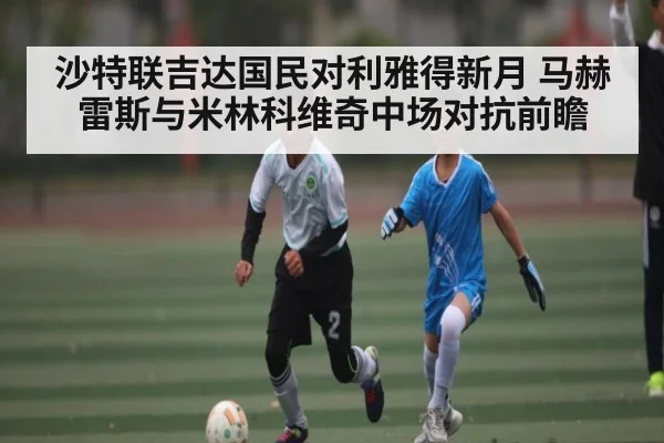 沙特联吉达国民对利雅得新月 马赫雷斯与米林科维奇中场对抗前瞻